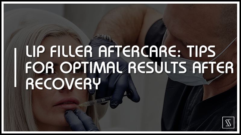 Lip Filler Aftercare: Tips for Optimal Results and Recovery